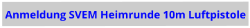 Anmeldung SVEM Heimrunde 10m Luftpistole